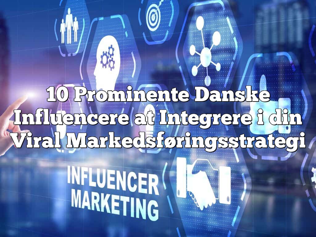 10 Prominente Danske Influencere at Integrere i din Viral Markedsføringsstrategi
