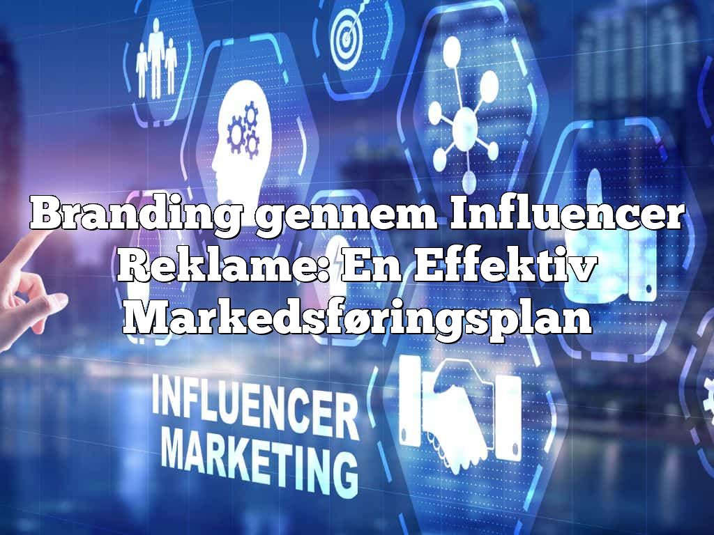 Branding gennem Influencer Reklame: En Effektiv Markedsføringsplan