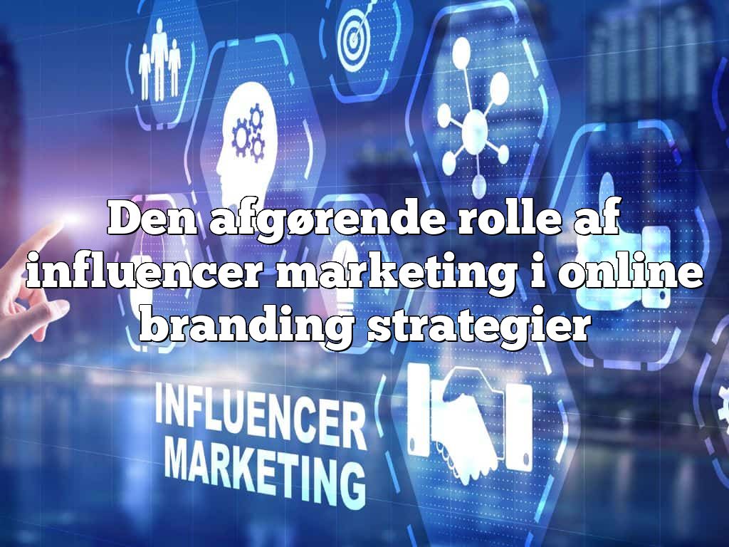 Den afgørende rolle af influencer marketing i online branding strategier