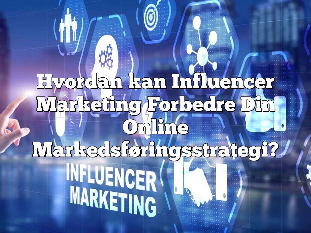 Hvordan kan Influencer Marketing Forbedre Din Online Markedsføringsstrategi?