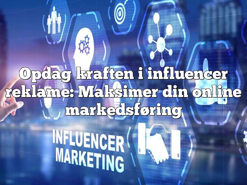Opdag kraften i influencer reklame: Maksimer din online markedsføring