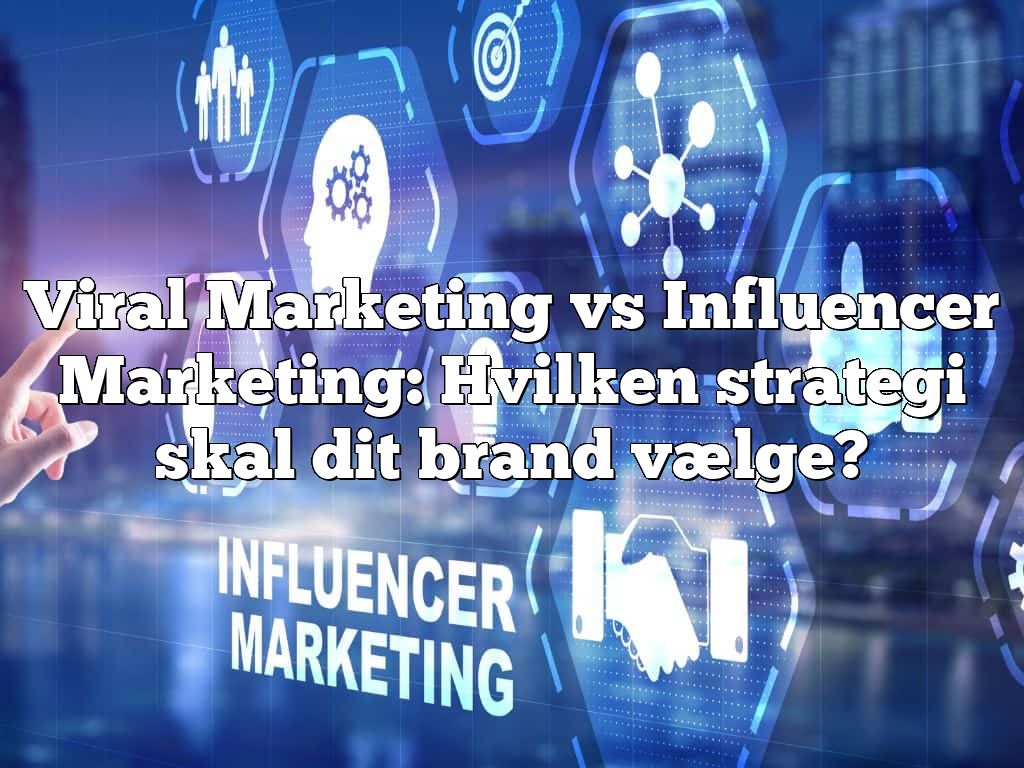 Viral Marketing vs Influencer Marketing: Hvilken strategi skal dit brand vælge?