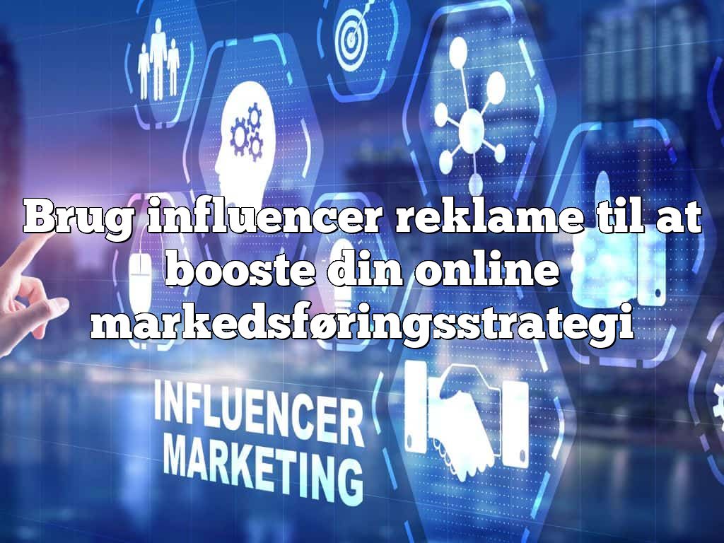 Brug influencer reklame til at booste din online markedsføringsstrategi