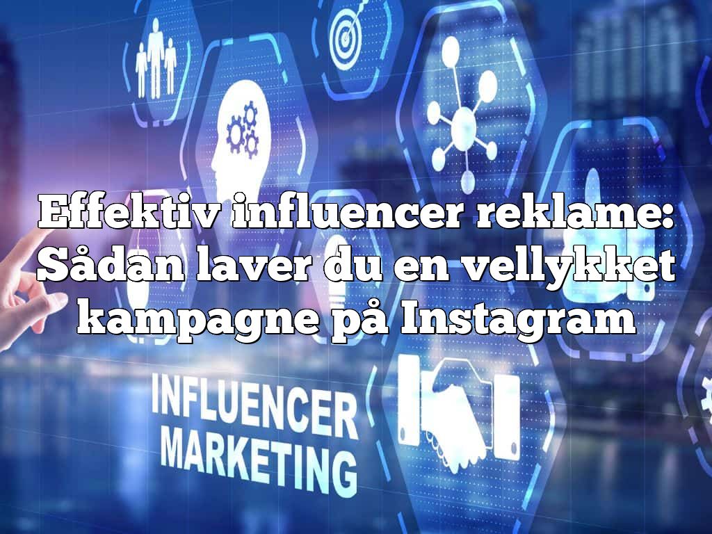 Effektiv influencer reklame: Sådan laver du en vellykket kampagne på Instagram