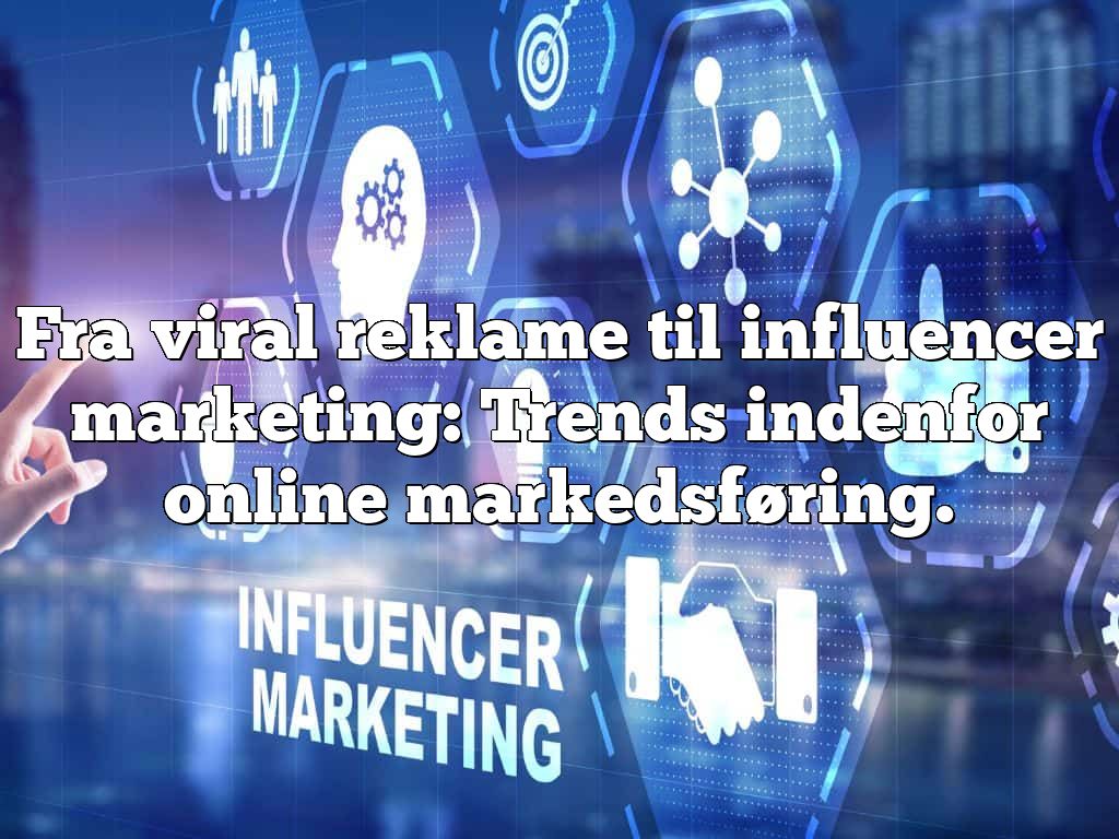 Fra viral reklame til influencer marketing: Trends indenfor online markedsføring.