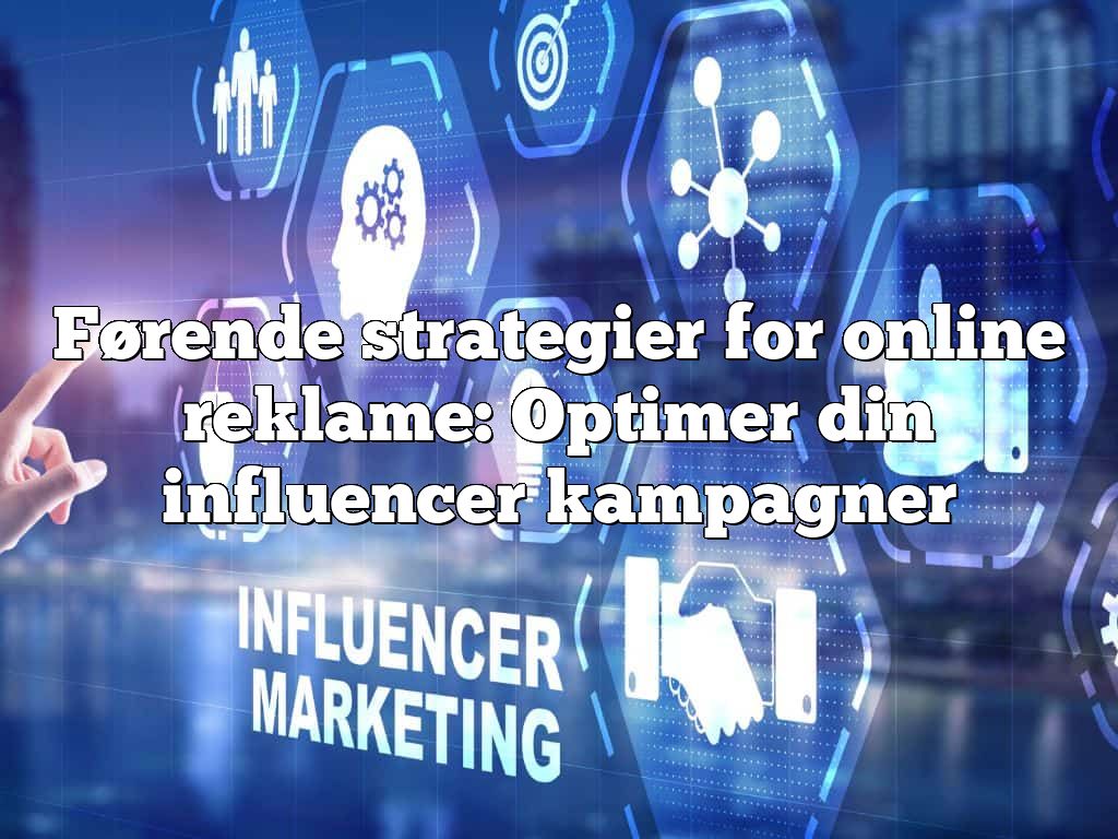 Førende strategier for online reklame: Optimer din influencer kampagner