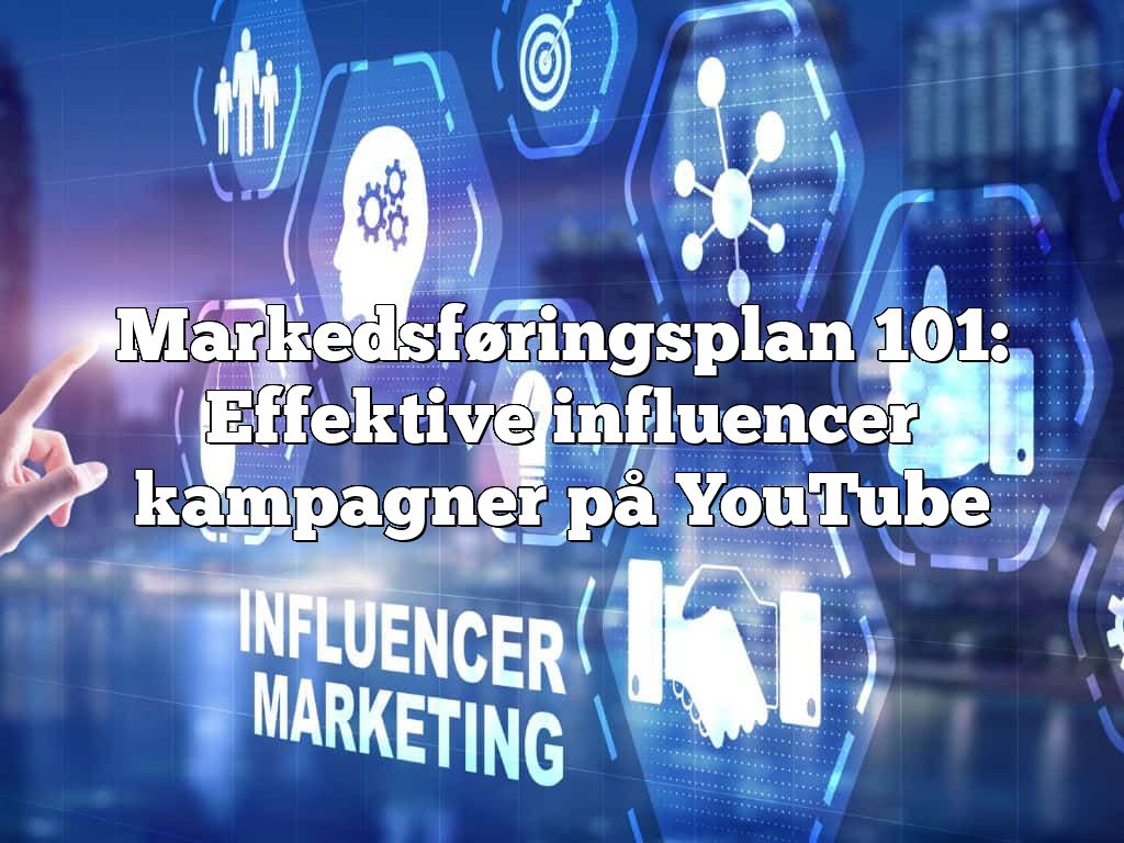 Markedsføringsplan 101: Effektive influencer kampagner på YouTube