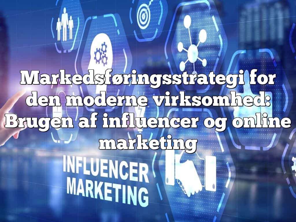 Markedsføringsstrategi for den moderne virksomhed: Brugen af influencer og online marketing