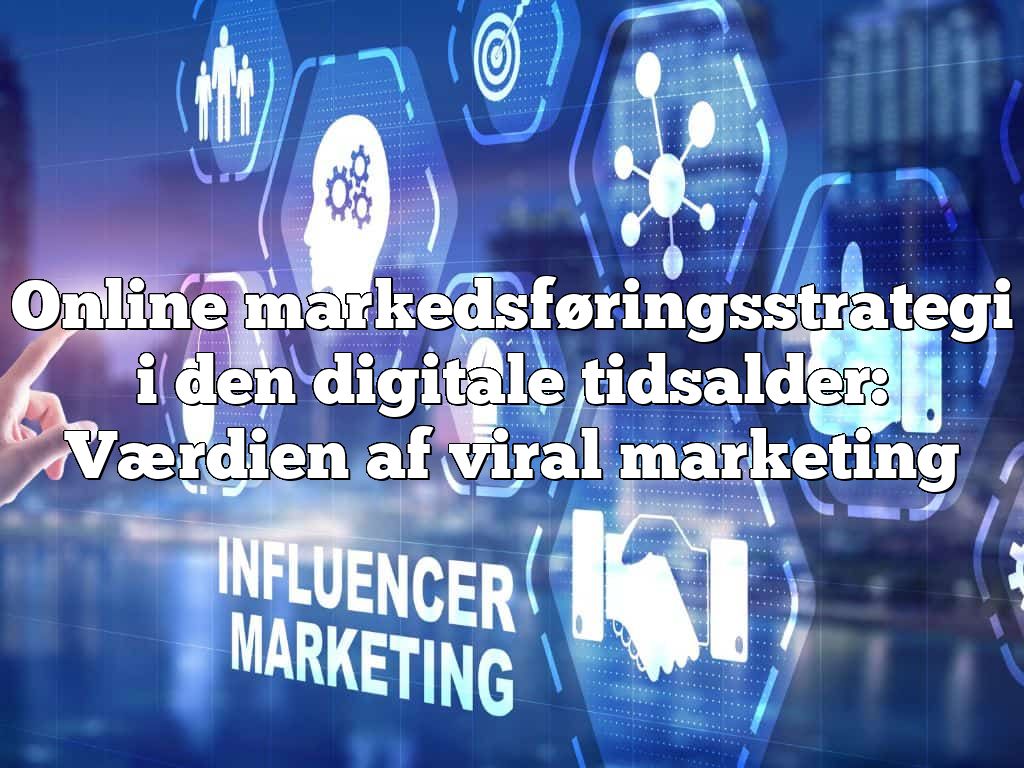 Online markedsføringsstrategi i den digitale tidsalder: Værdien af viral marketing