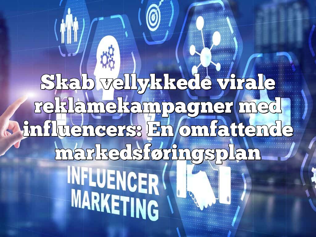 Skab vellykkede virale reklamekampagner med influencers: En omfattende markedsføringsplan