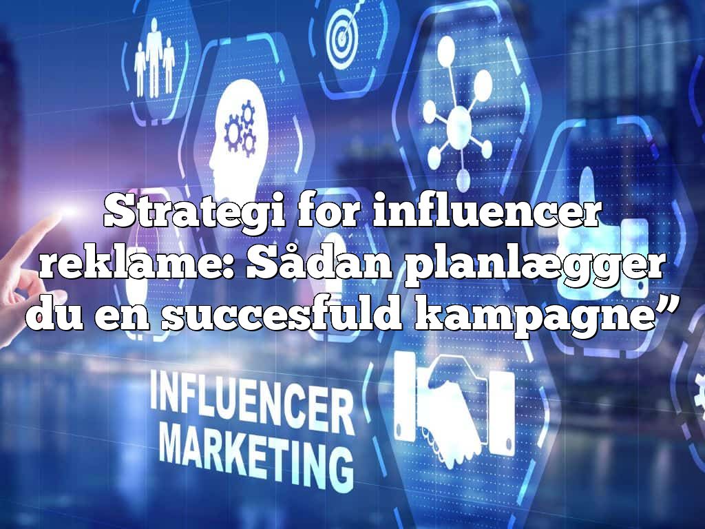 Strategi for influencer reklame: Sådan planlægger du en succesfuld kampagne”
