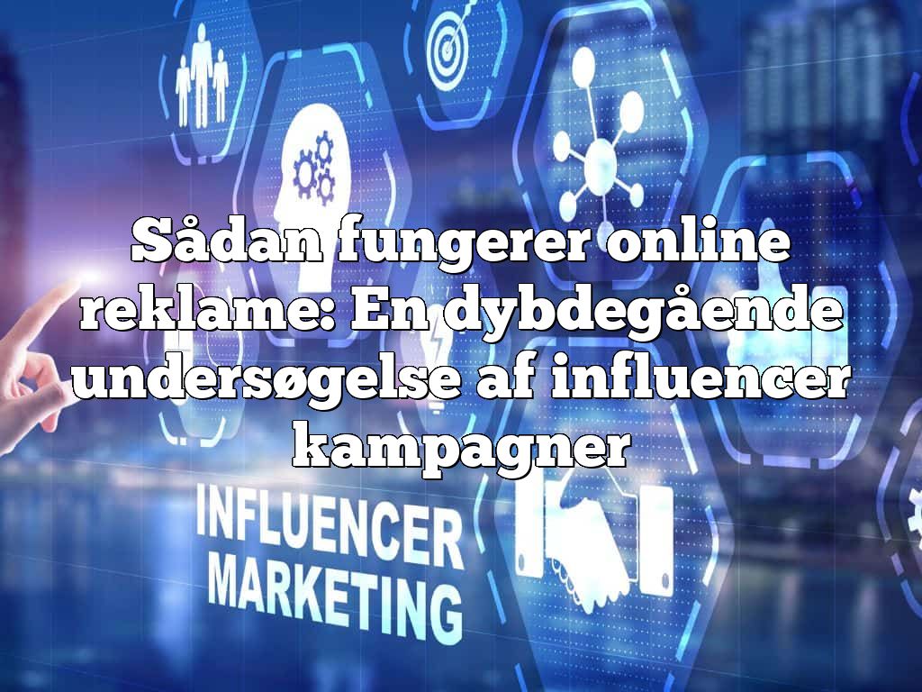 Sådan fungerer online reklame: En dybdegående undersøgelse af influencer kampagner