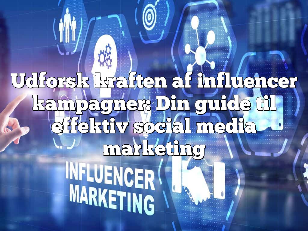 Udforsk kraften af influencer kampagner: Din guide til effektiv social media marketing