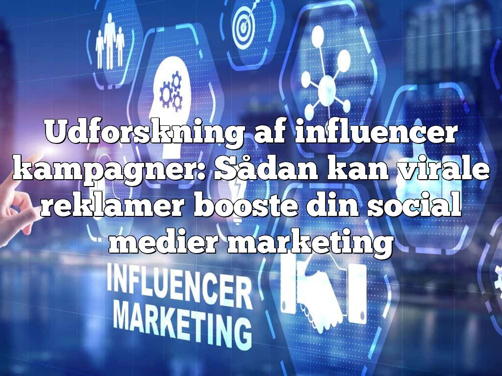 Udforskning af influencer kampagner: Sådan kan virale reklamer booste din social medier marketing