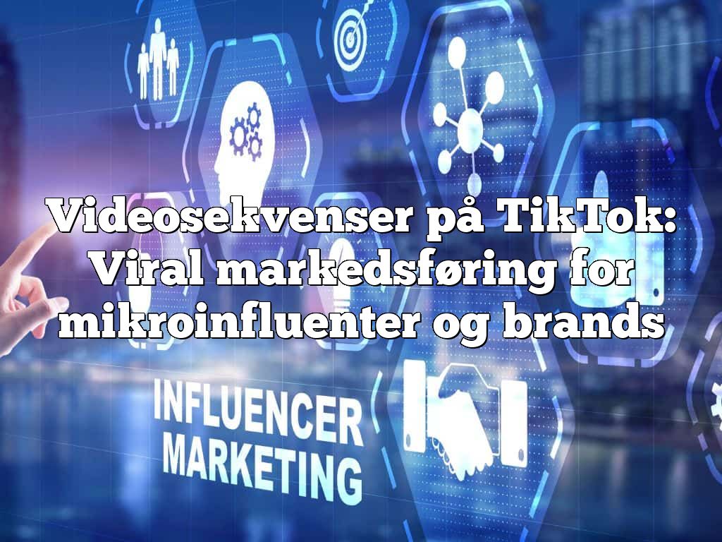 Videosekvenser på TikTok: Viral markedsføring for mikroinfluenter og brands
