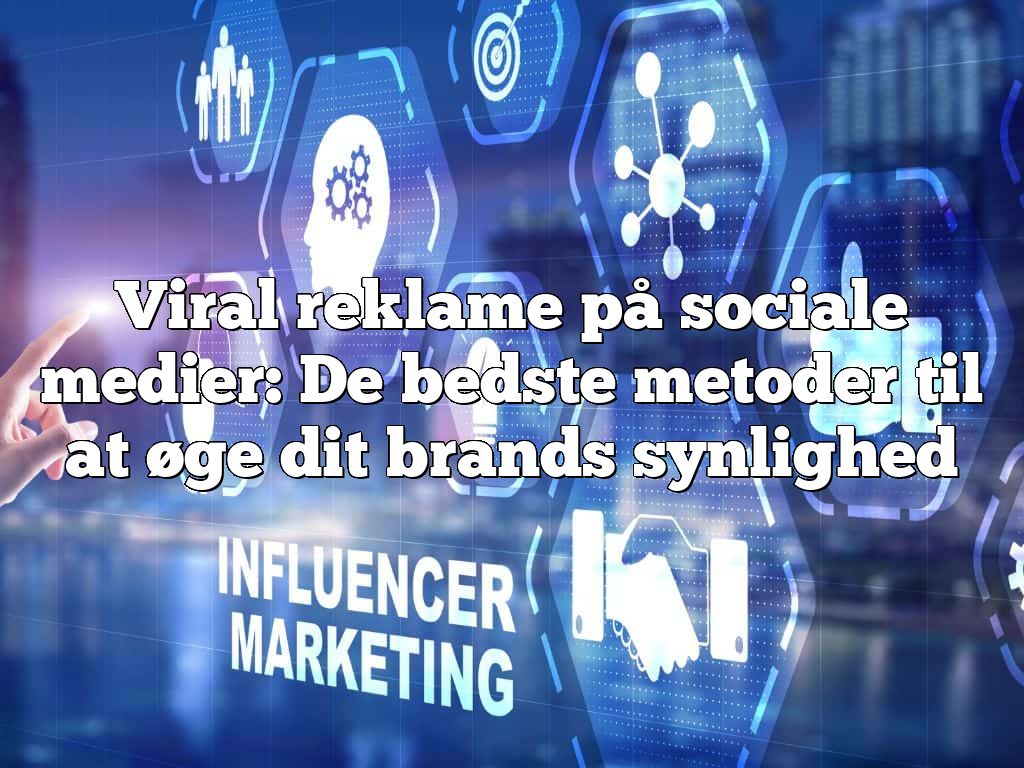 Viral reklame på sociale medier: De bedste metoder til at øge dit brands synlighed