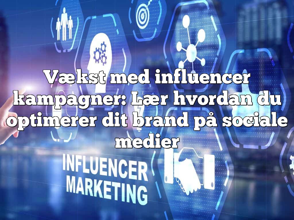 Vækst med influencer kampagner: Lær hvordan du optimerer dit brand på sociale medier