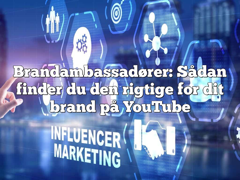 Brandambassadører: Sådan finder du den rigtige for dit brand på YouTube