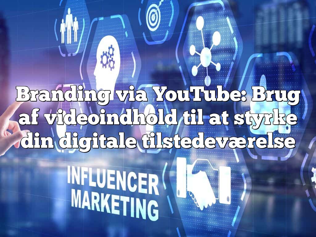 Branding via YouTube: Brug af videoindhold til at styrke din digitale tilstedeværelse