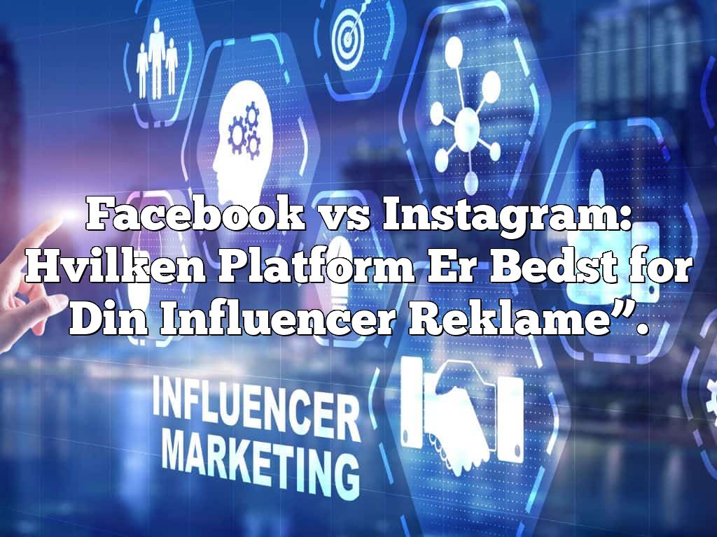 Facebook vs Instagram: Hvilken Platform Er Bedst for Din Influencer Reklame”.