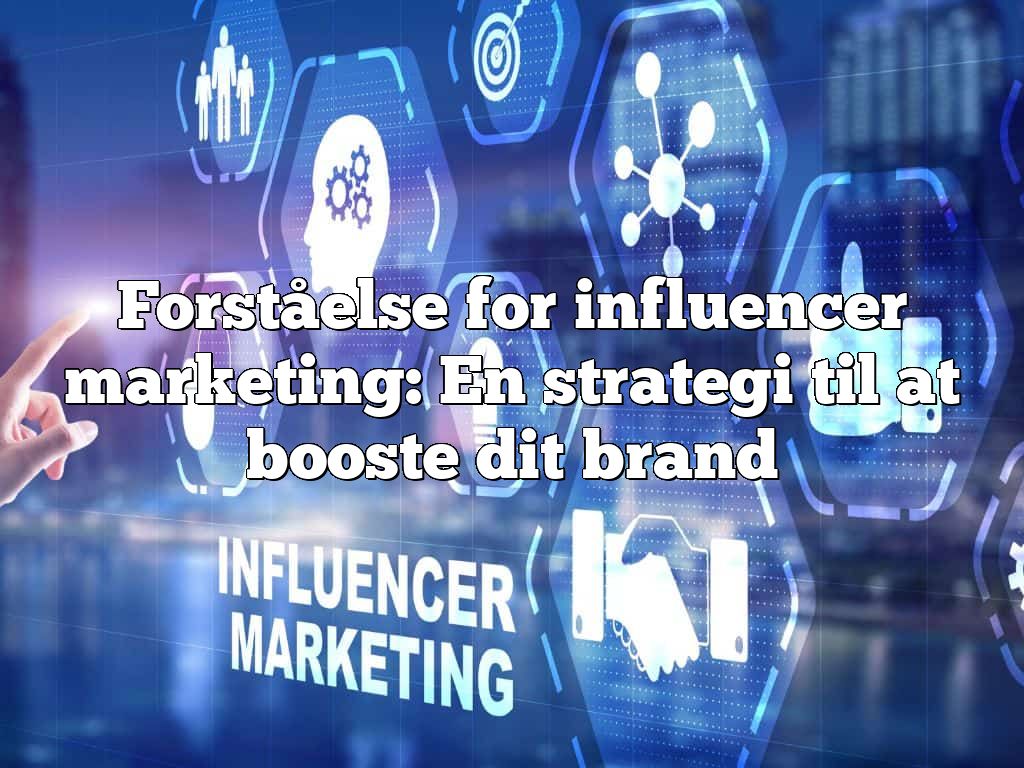 Forståelse for influencer marketing: En strategi til at booste dit brand