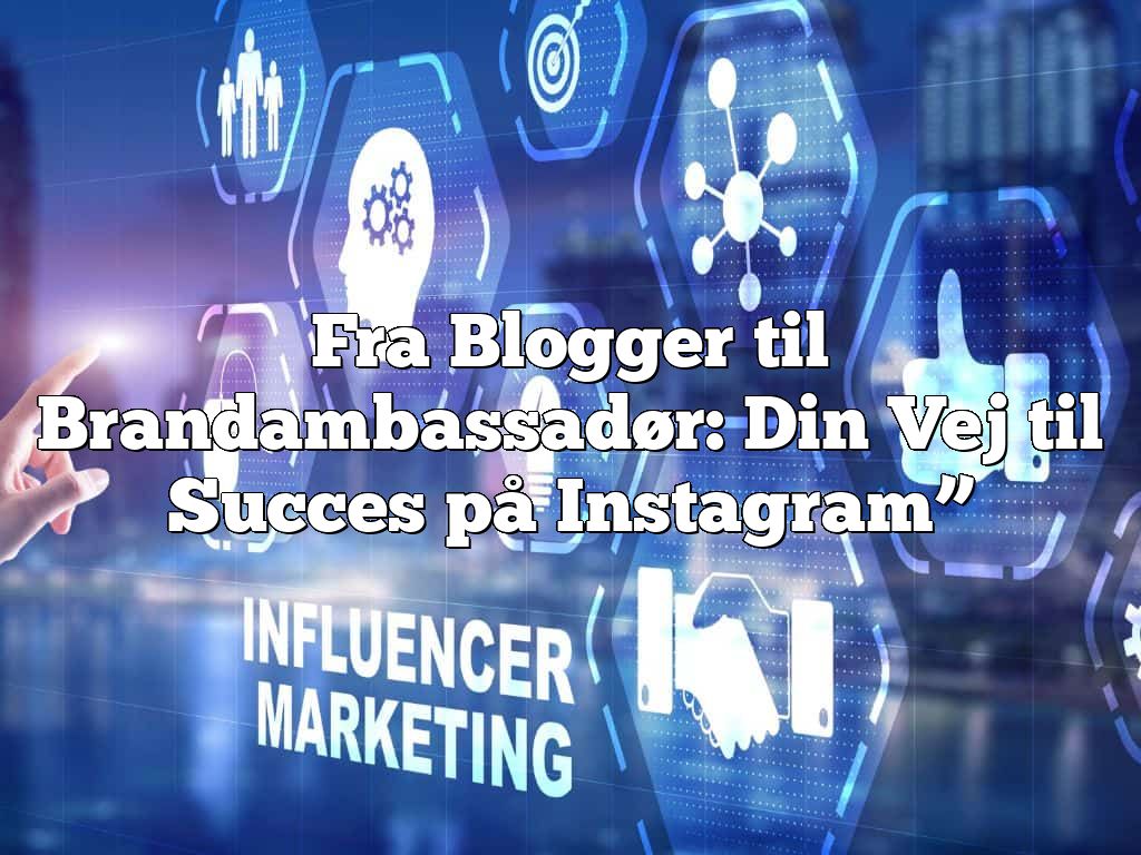 Fra Blogger til Brandambassadør: Din Vej til Succes på Instagram”