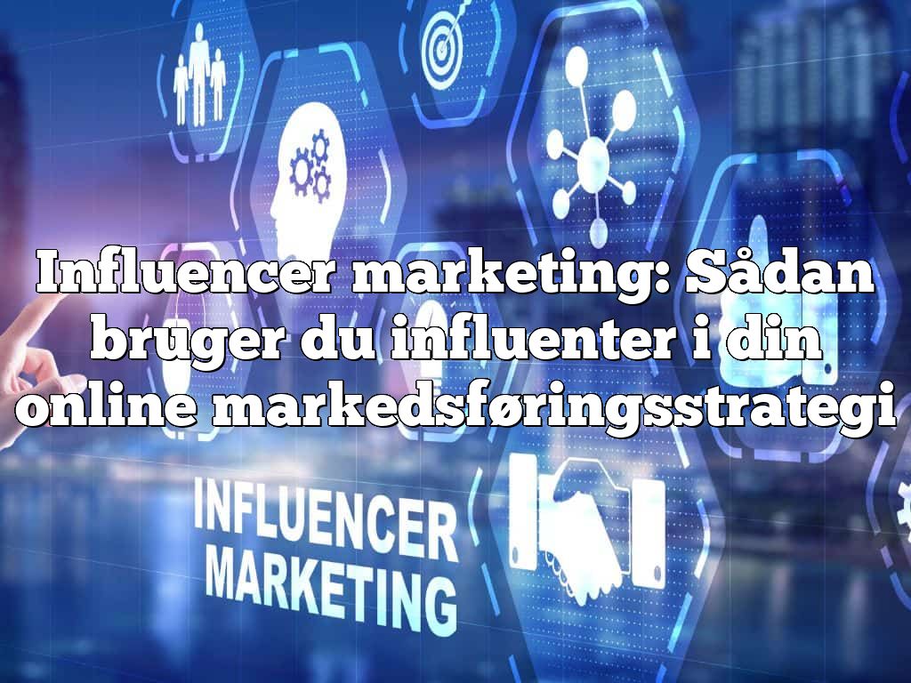 Influencer marketing: Sådan bruger du influenter i din online markedsføringsstrategi