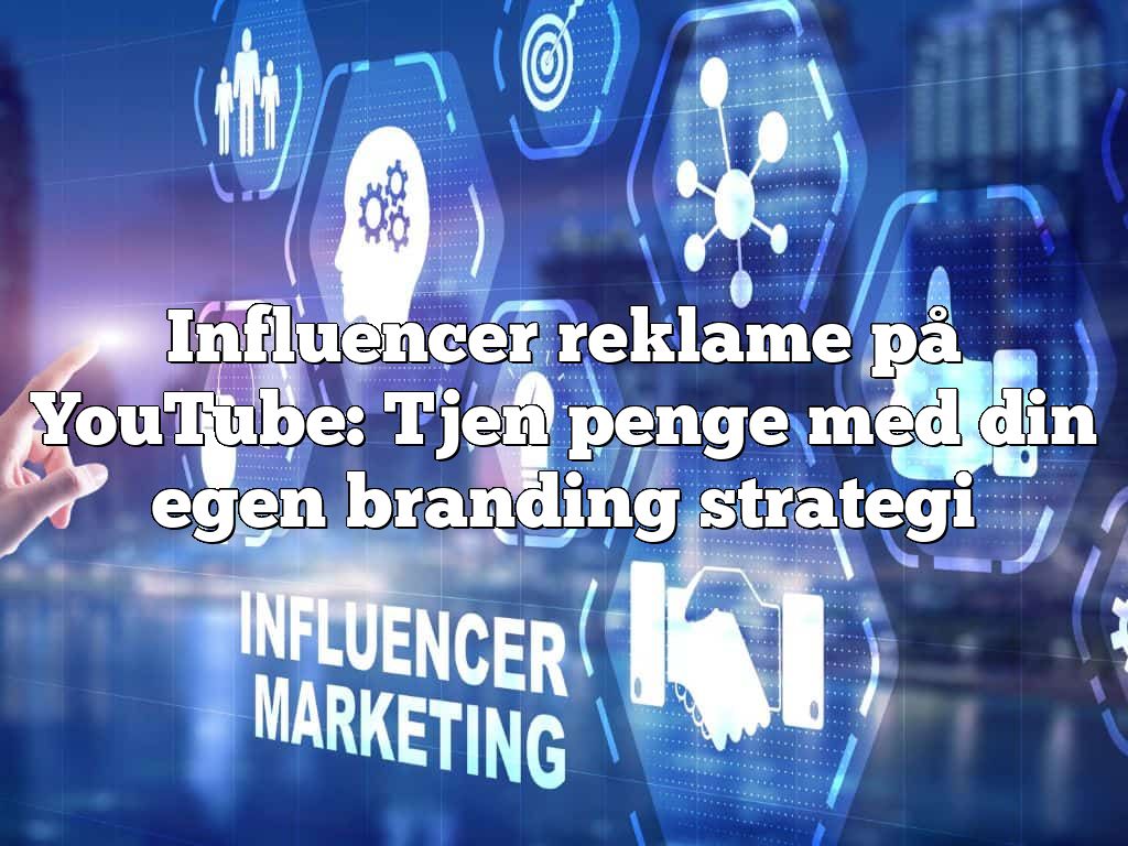 Influencer reklame på YouTube: Tjen penge med din egen branding strategi
