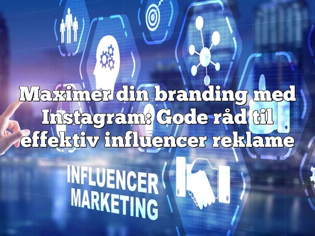 Maximer din branding med Instagram: Gode råd til effektiv influencer reklame