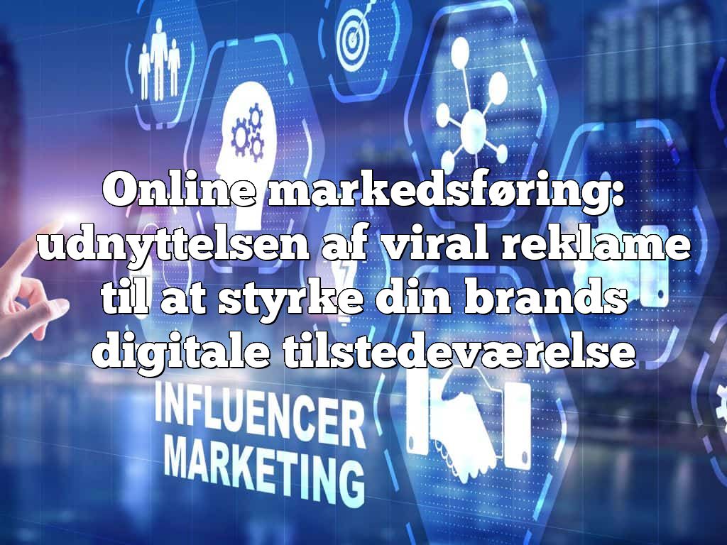 Online markedsføring: udnyttelsen af viral reklame til at styrke din brands digitale tilstedeværelse