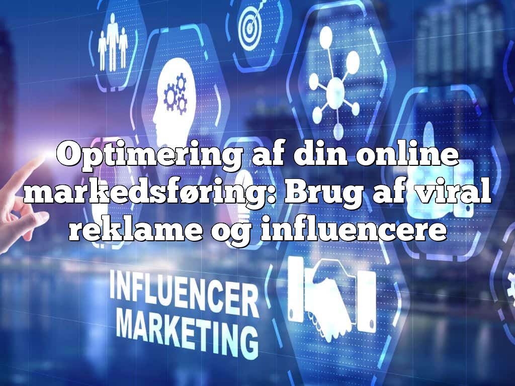 Optimering af din online markedsføring: Brug af viral reklame og influencere