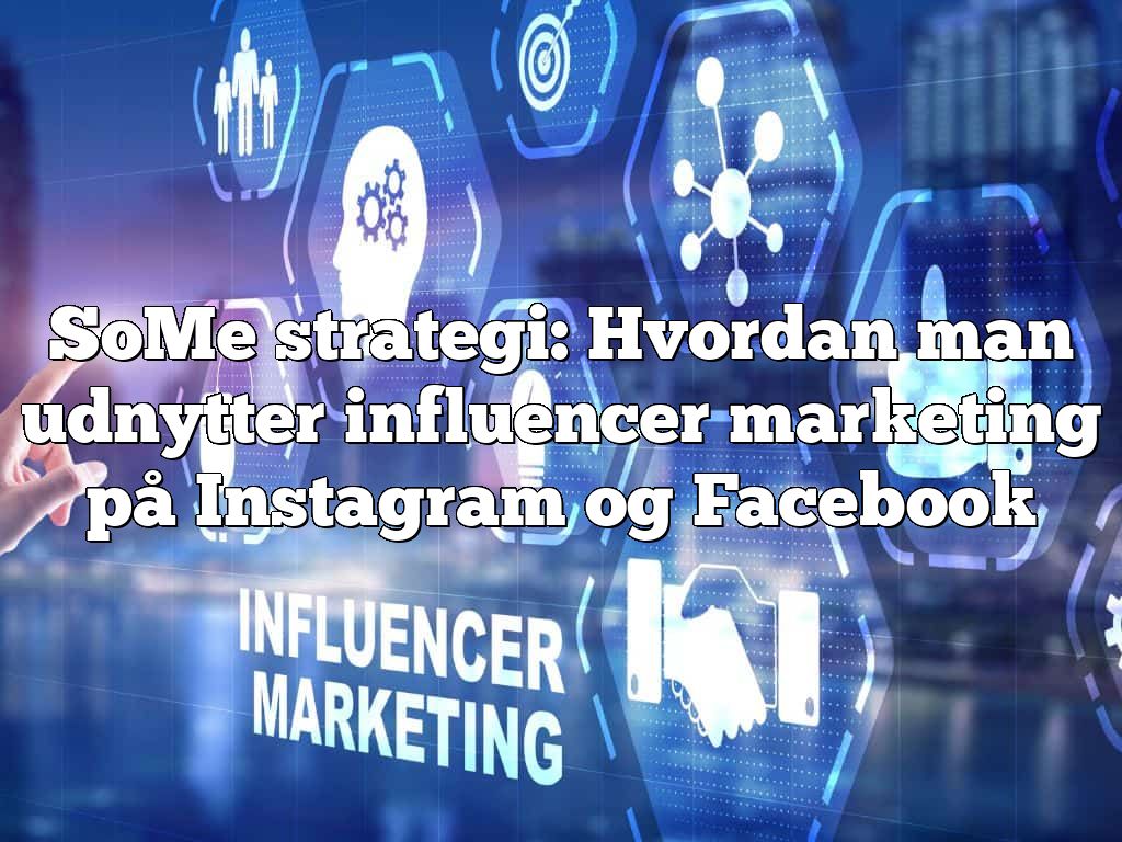 SoMe strategi: Hvordan man udnytter influencer marketing på Instagram og Facebook