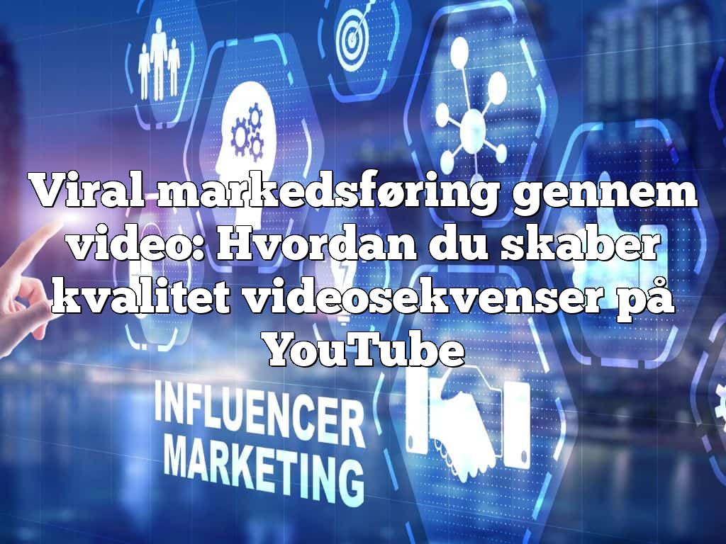 Viral markedsføring gennem video: Hvordan du skaber kvalitet videosekvenser på YouTube