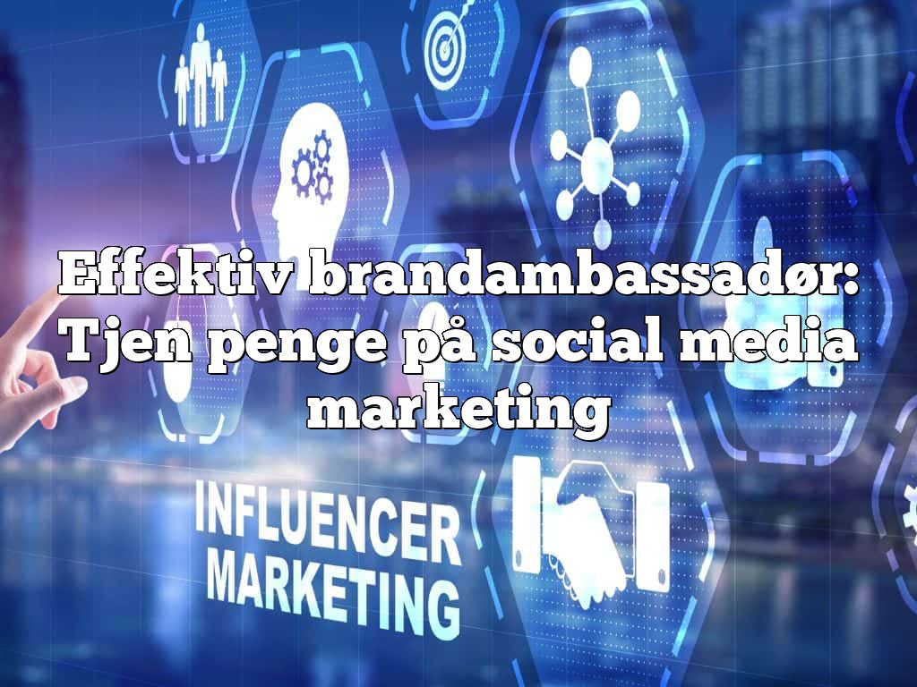 Effektiv brandambassadør: Tjen penge på social media marketing