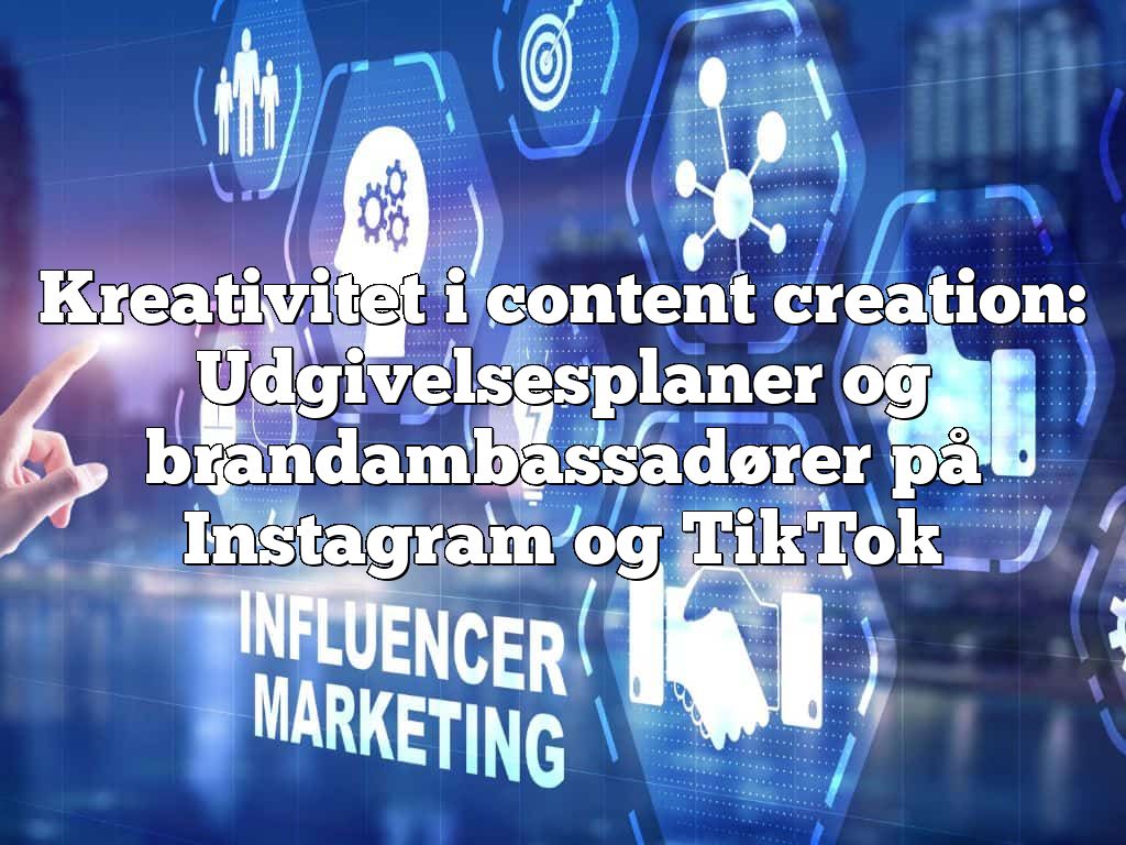 Kreativitet i content creation: Udgivelsesplaner og brandambassadører på Instagram og TikTok