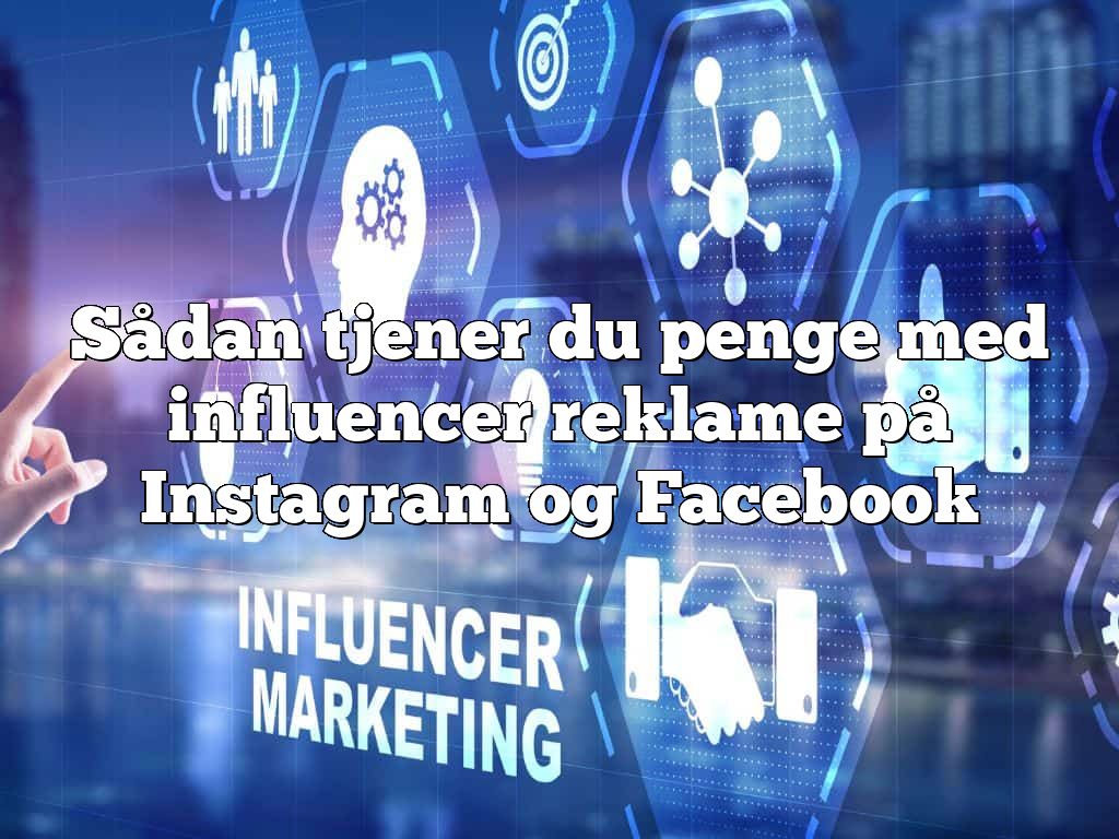 Sådan tjener du penge med influencer reklame på Instagram og Facebook