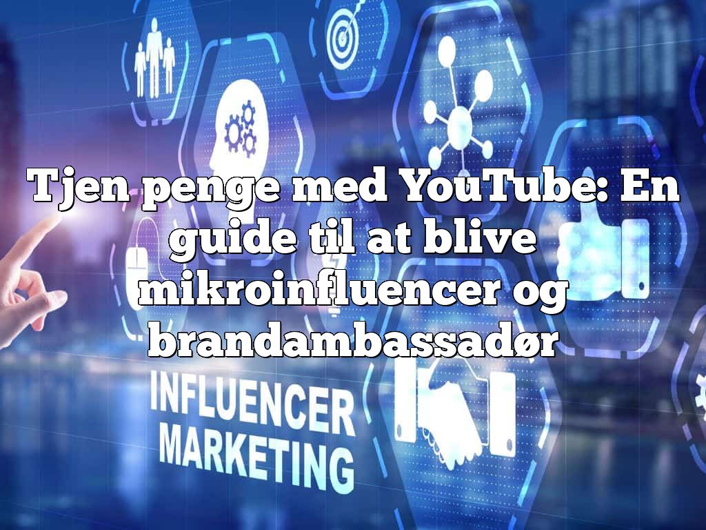 Tjen penge med YouTube: En guide til at blive mikroinfluencer og brandambassadør