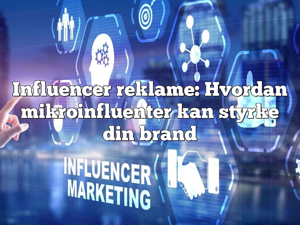 Influencer reklame: Hvordan mikroinfluenter kan styrke din brand