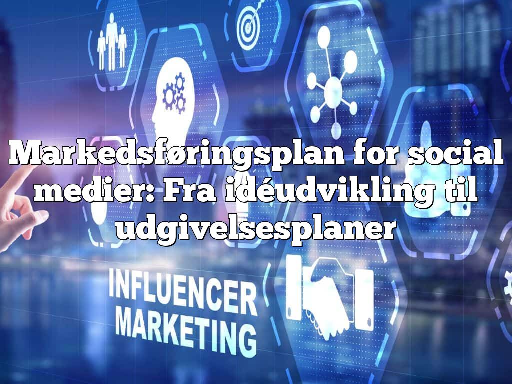 Markedsføringsplan for social medier: Fra idéudvikling til udgivelsesplaner