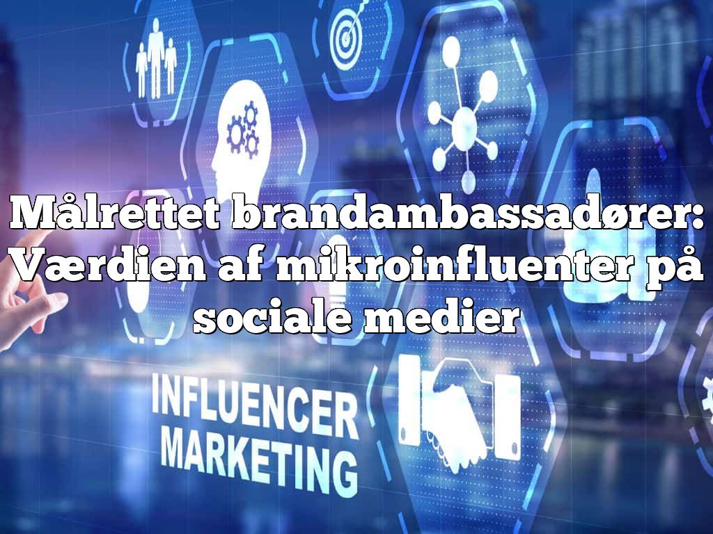 Målrettet brandambassadører: Værdien af mikroinfluenter på sociale medier