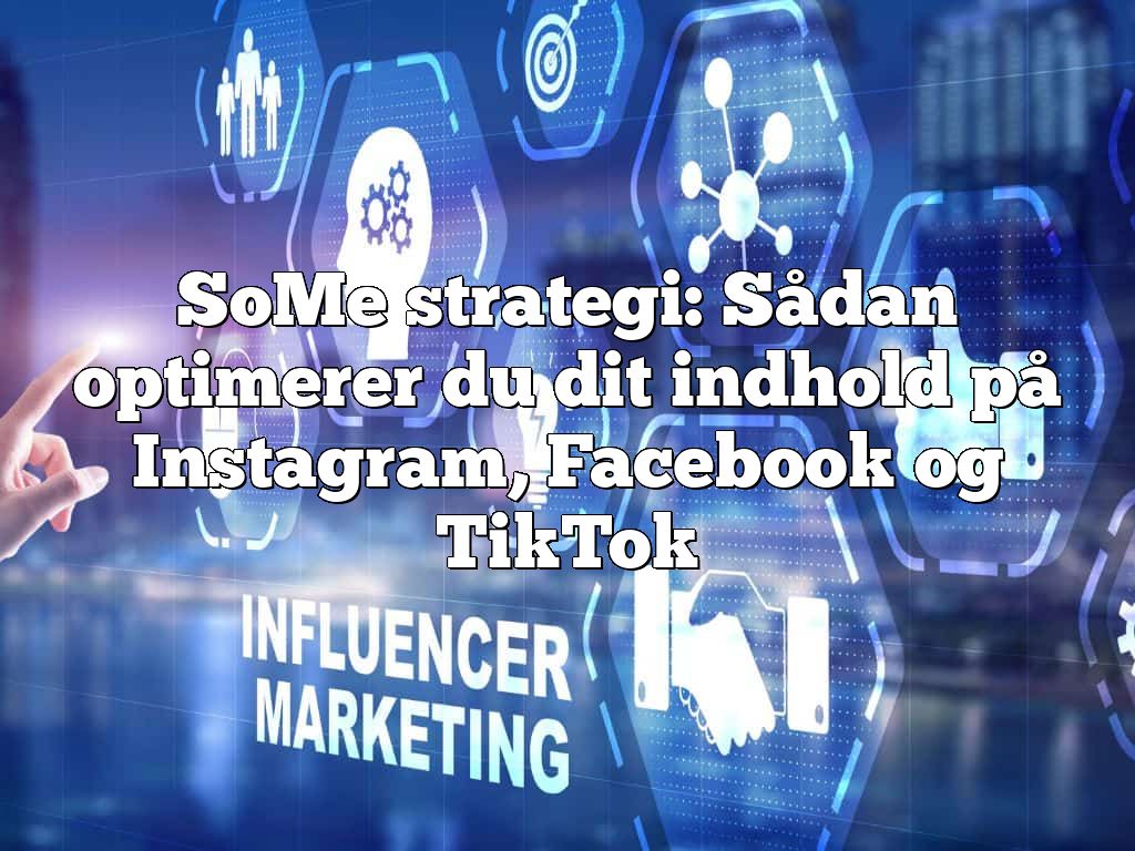 SoMe strategi: Sådan optimerer du dit indhold på Instagram, Facebook og TikTok