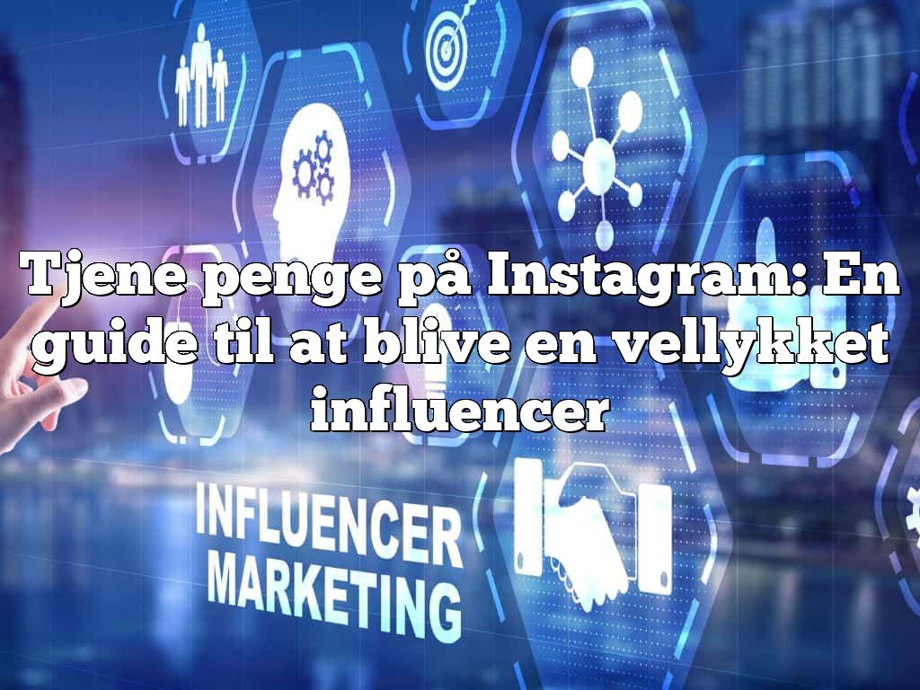 Tjene penge på Instagram: En guide til at blive en vellykket influencer