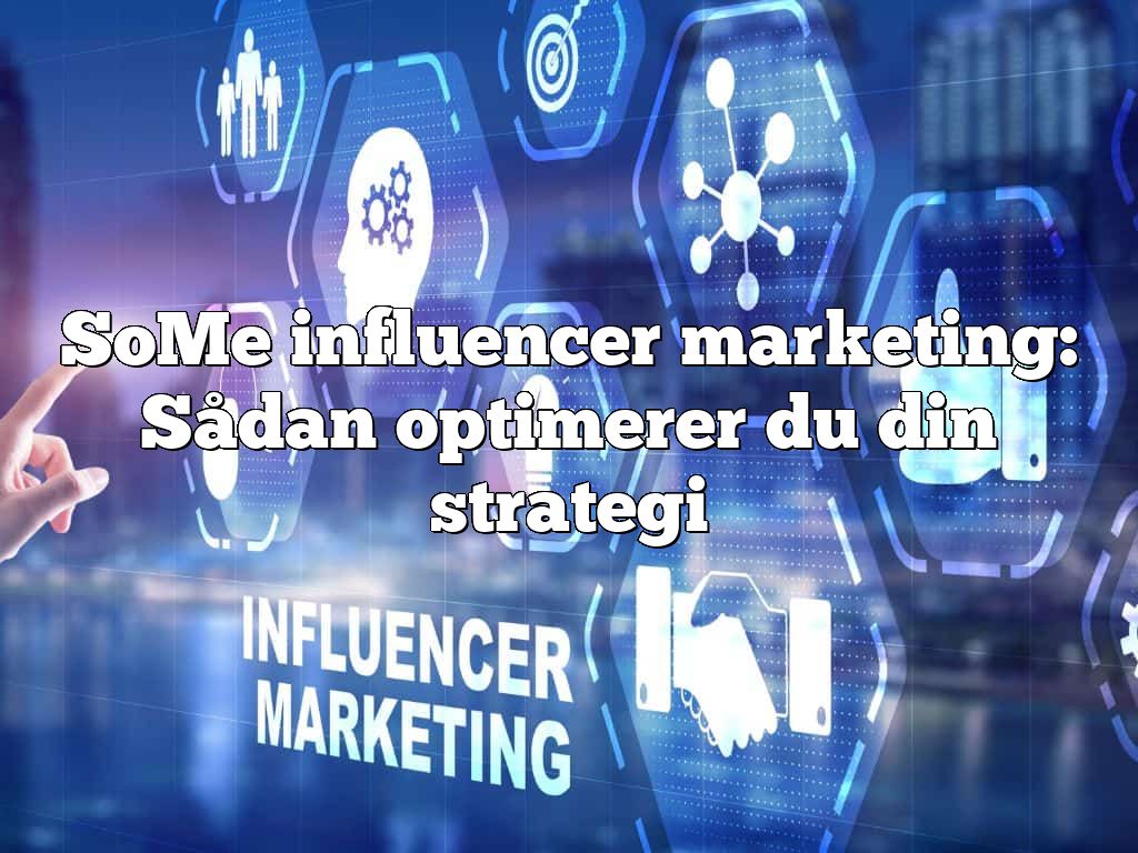 SoMe influencer marketing: Sådan optimerer du din strategi