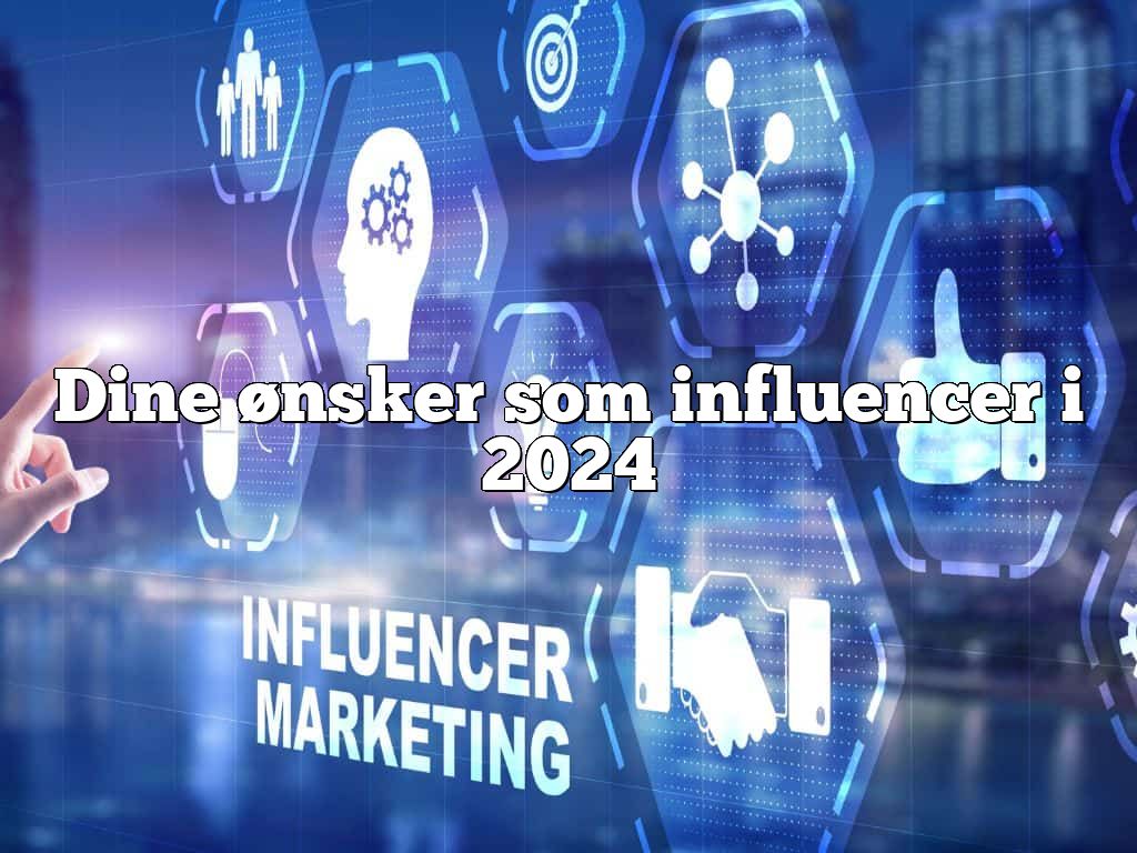 Dine ønsker som influencer i 2024