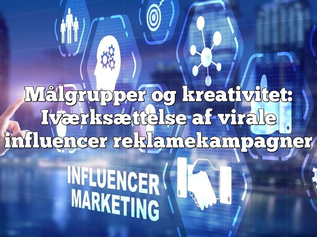 Målgrupper og kreativitet: Iværksættelse af virale influencer reklamekampagner