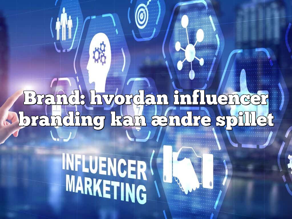 Brand: hvordan influencer branding kan ændre spillet