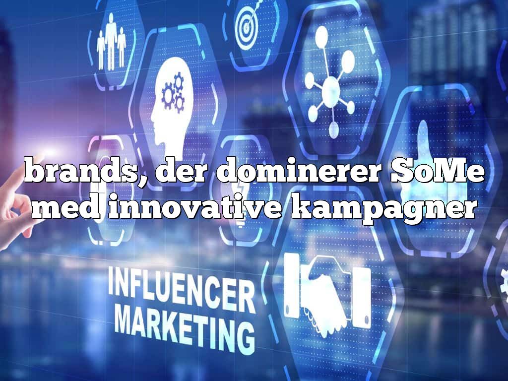 brands, der dominerer SoMe med innovative kampagner