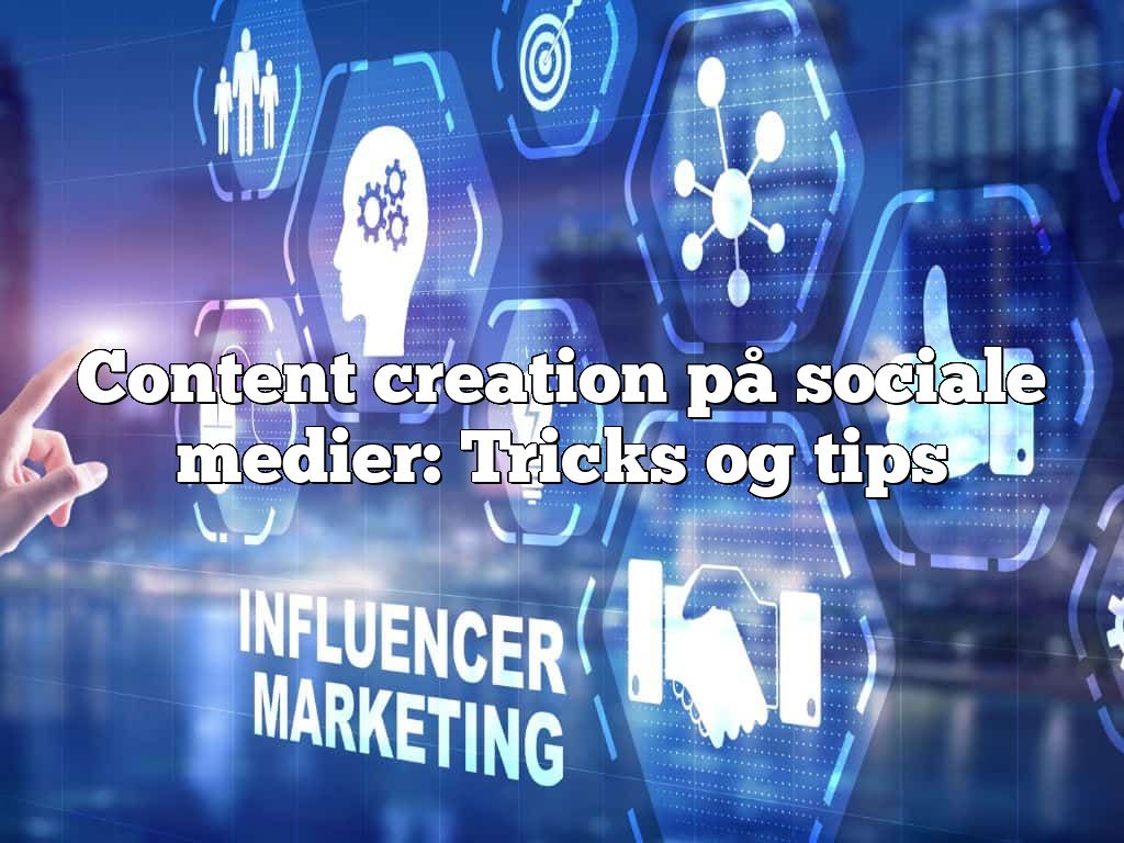 Content creation på sociale medier: Tricks og tips