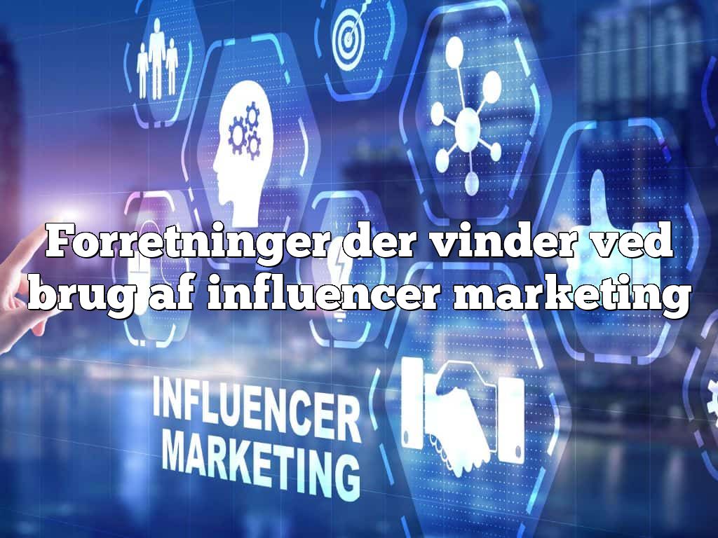 Forretninger der vinder ved brug af influencer marketing
