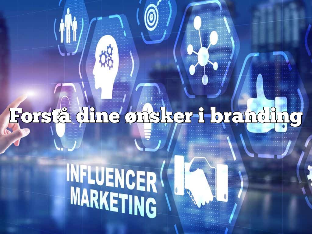 Forstå dine ønsker i branding